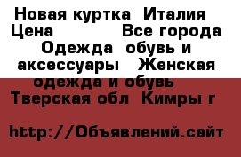 Новая куртка  Италия › Цена ­ 8 500 - Все города Одежда, обувь и аксессуары » Женская одежда и обувь   . Тверская обл.,Кимры г.